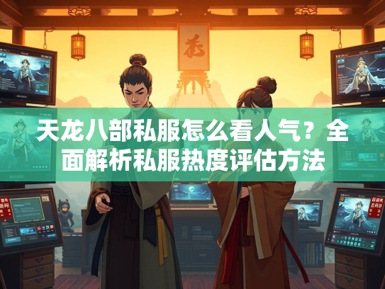 天龙八部私服怎么看人气？全面解析私服热度评估方法