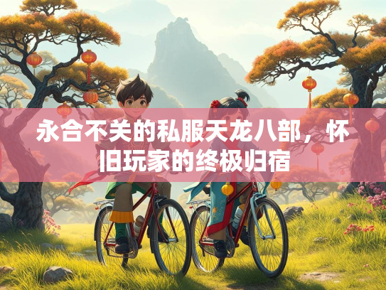 永合不关的私服天龙八部，怀旧玩家的终极归宿  第1张