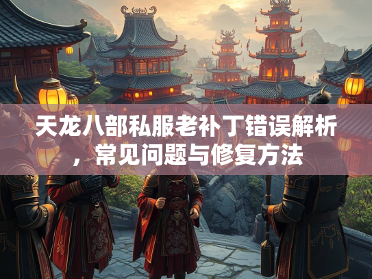 天龙八部私服老补丁错误解析，常见问题与修复方法  第1张