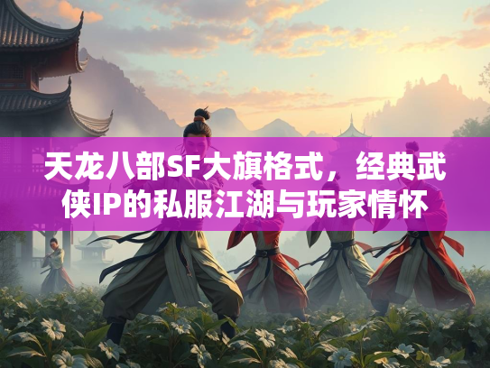 天龙八部SF大旗格式，经典武侠IP的私服江湖与玩家情怀  第1张