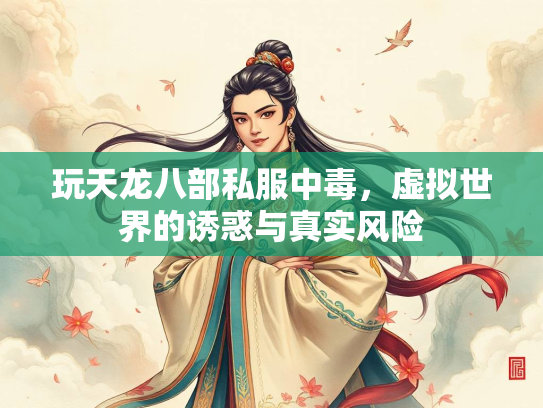 玩天龙八部私服中毒，虚拟世界的诱惑与真实风险  第2张