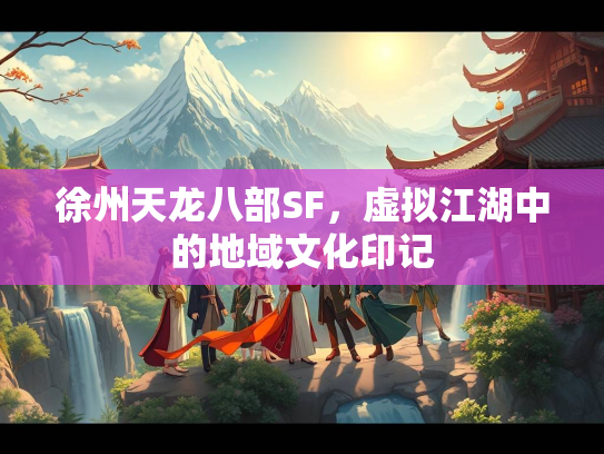 徐州天龙八部SF，虚拟江湖中的地域文化印记  第3张