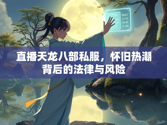 直播天龙八部私服，怀旧热潮背后的法律与风险  第1张