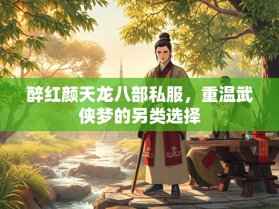 醉红颜天龙八部私服，重温武侠梦的另类选择  第1张