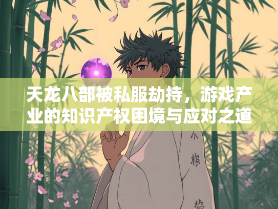 天龙八部被私服劫持，游戏产业的知识产权困境与应对之道  第2张
