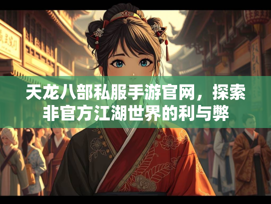 天龙八部私服手游官网，探索非官方江湖世界的利与弊  第2张