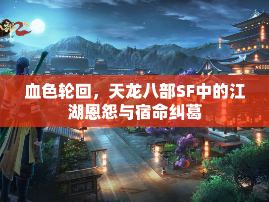 血色轮回，天龙八部SF中的江湖恩怨与宿命纠葛  第1张
