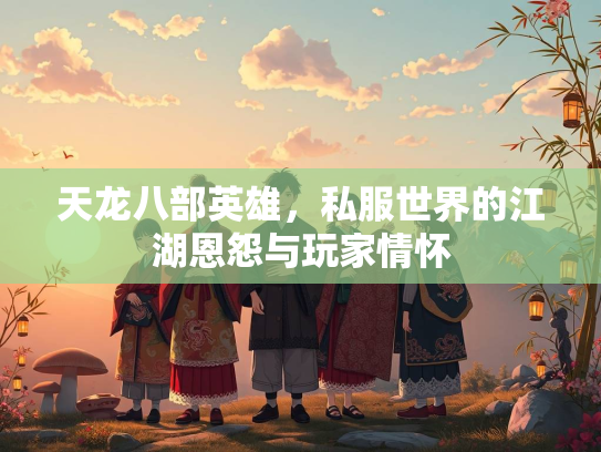天龙八部英雄，私服世界的江湖恩怨与玩家情怀  第3张