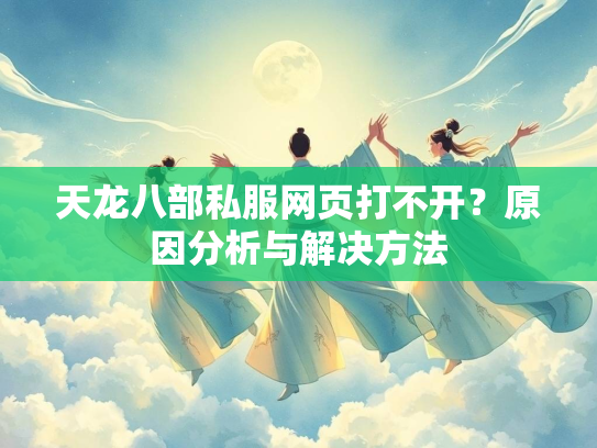 天龙八部私服网页打不开？原因分析与解决方法  第2张