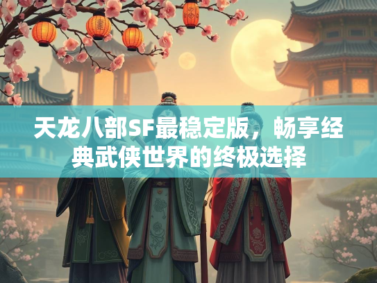 天龙八部SF最稳定版，畅享经典武侠世界的终极选择  第3张