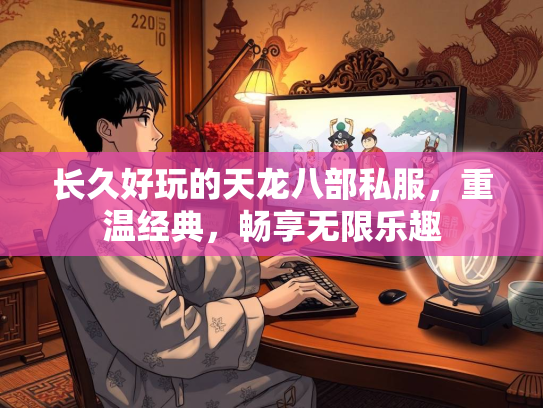 长久好玩的天龙八部私服，重温经典，畅享无限乐趣  第3张