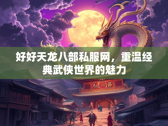 好好天龙八部私服网，重温经典武侠世界的魅力  第1张