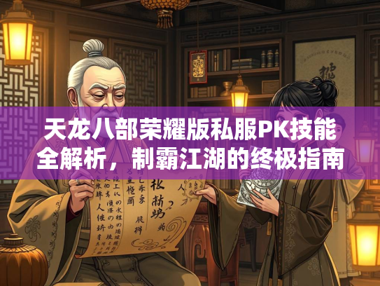 天龙八部荣耀版私服PK技能全解析，制霸江湖的终极指南  第3张