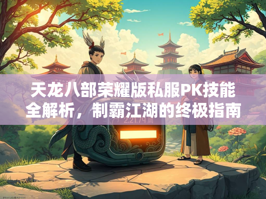 天龙八部荣耀版私服PK技能全解析，制霸江湖的终极指南  第1张