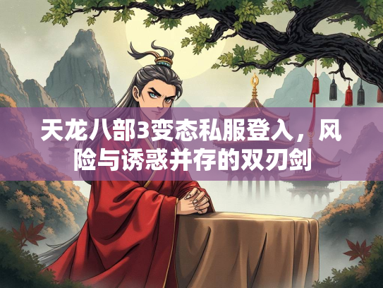 天龙八部3变态私服登入，风险与诱惑并存的双刃剑  第1张