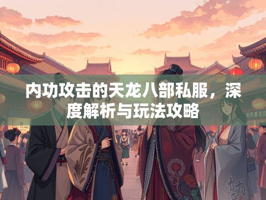 内功攻击的天龙八部私服，深度解析与玩法攻略  第1张