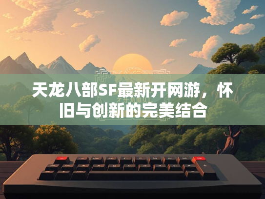天龙八部SF最新开网游，怀旧与创新的完美结合  第1张