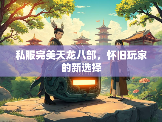 私服完美天龙八部，怀旧玩家的新选择