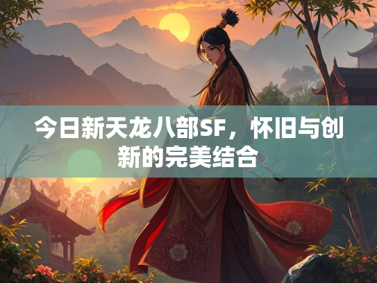 今日新天龙八部SF，怀旧与创新的完美结合