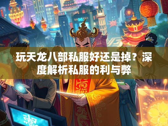 玩天龙八部私服好还是掉？深度解析私服的利与弊  第2张