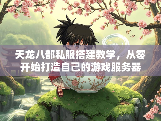 天龙八部私服搭建教学，从零开始打造自己的游戏服务器  第2张
