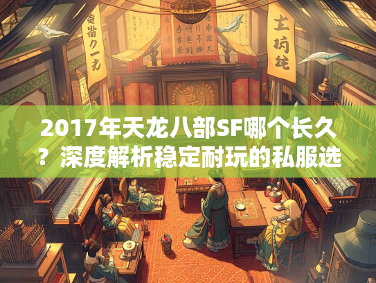 2017年天龙八部SF哪个长久？深度解析稳定耐玩的私服选择  第2张