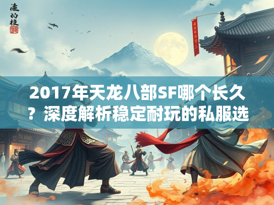 2017年天龙八部SF哪个长久？深度解析稳定耐玩的私服选择  第1张