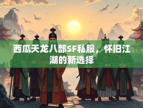 西瓜天龙八部SF私服，怀旧江湖的新选择  第1张