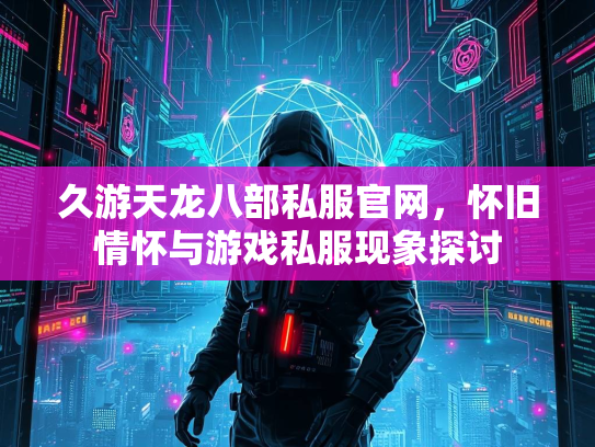 久游天龙八部私服官网，怀旧情怀与游戏私服现象探讨  第2张