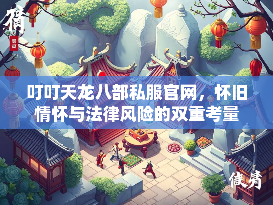 叮叮天龙八部私服官网，怀旧情怀与法律风险的双重考量  第2张