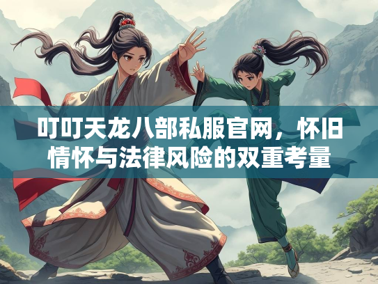叮叮天龙八部私服官网，怀旧情怀与法律风险的双重考量  第1张