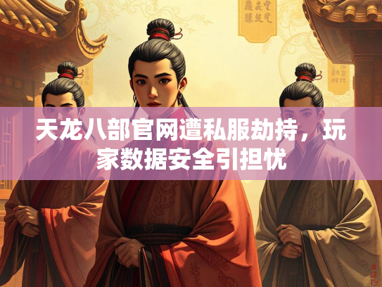 天龙八部官网遭私服劫持，玩家数据安全引担忧  第2张