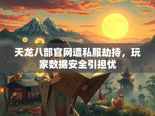 天龙八部官网遭私服劫持，玩家数据安全引担忧  第3张
