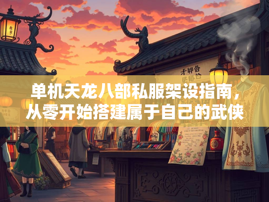 单机天龙八部私服架设指南，从零开始搭建属于自己的武侠世界  第1张