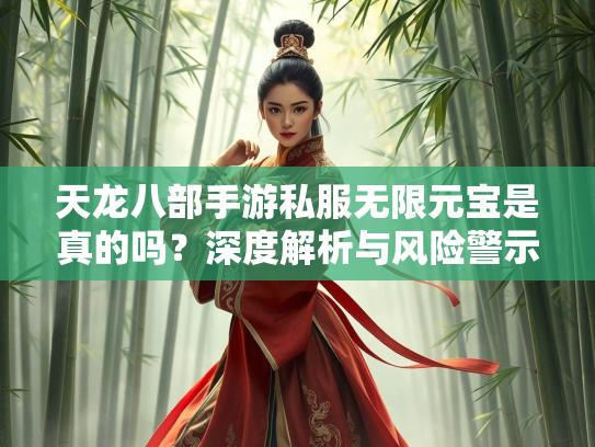 天龙八部手游私服无限元宝是真的吗？深度解析与风险警示  第3张
