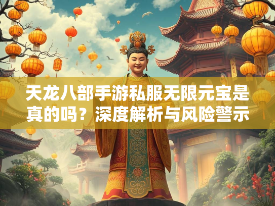 天龙八部手游私服无限元宝是真的吗？深度解析与风险警示  第1张