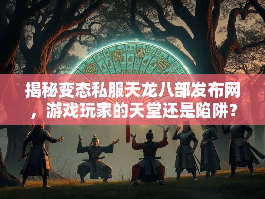 揭秘变态私服天龙八部发布网，游戏玩家的天堂还是陷阱？  第2张