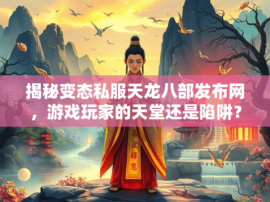 揭秘变态私服天龙八部发布网，游戏玩家的天堂还是陷阱？  第1张