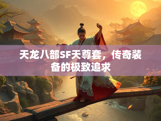 天龙八部SF天尊套，传奇装备的极致追求  第1张