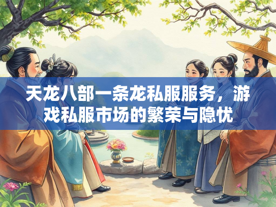 天龙八部一条龙私服服务，游戏私服市场的繁荣与隐忧