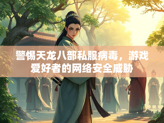 警惕天龙八部私服病毒，游戏爱好者的网络安全威胁  第1张