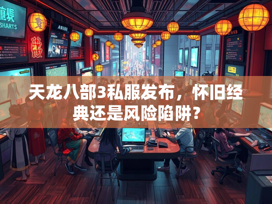天龙八部3私服发布，怀旧经典还是风险陷阱？  第1张