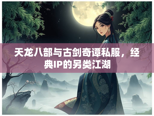 天龙八部与古剑奇谭私服，经典IP的另类江湖  第3张