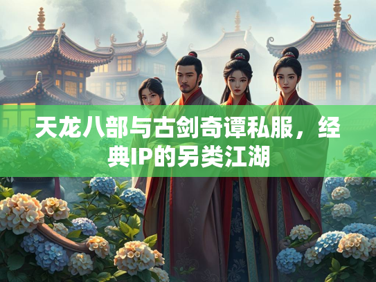 天龙八部与古剑奇谭私服，经典IP的另类江湖  第1张