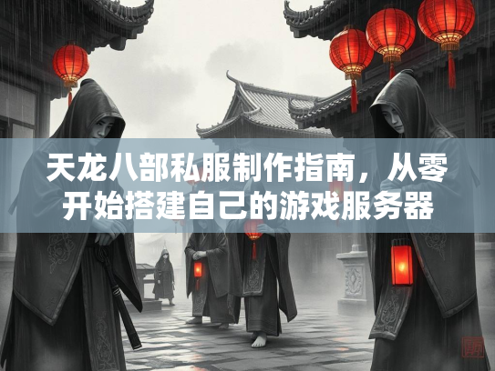 天龙八部私服制作指南，从零开始搭建自己的游戏服务器  第1张