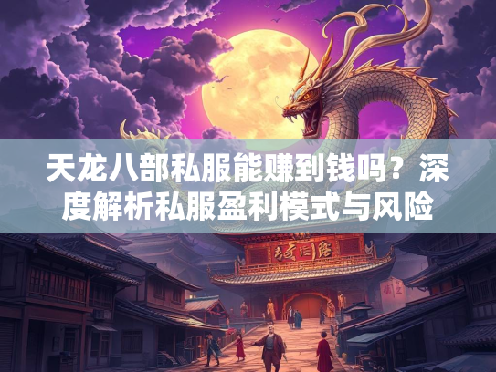 天龙八部私服能赚到钱吗？深度解析私服盈利模式与风险  第1张