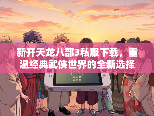 新开天龙八部3私服下载，重温经典武侠世界的全新选择
