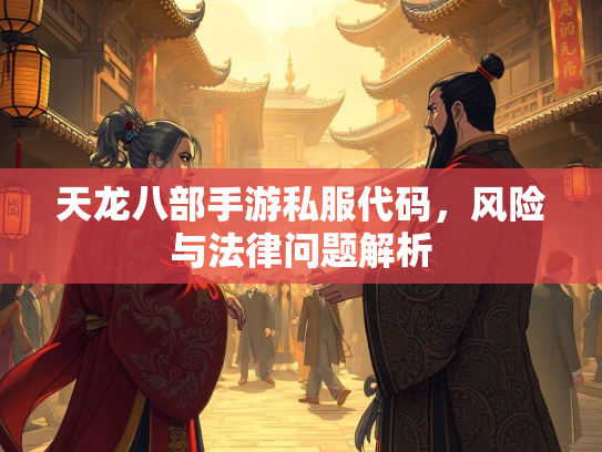 天龙八部手游私服代码，风险与法律问题解析  第1张