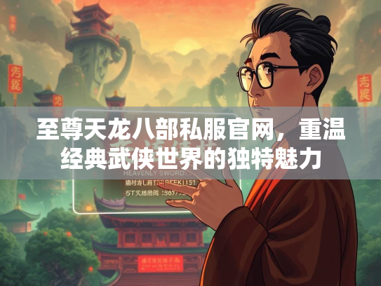 至尊天龙八部私服官网，重温经典武侠世界的独特魅力  第3张