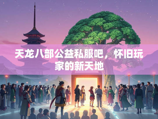 天龙八部公益私服吧，怀旧玩家的新天地  第2张